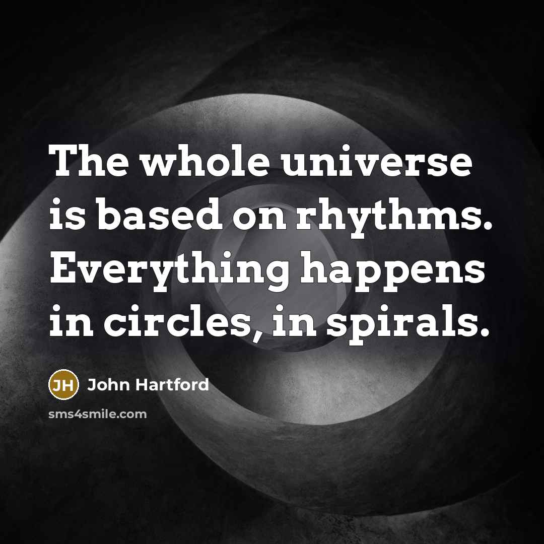 “The whole universe is based on rhythms. Everything happens in circles, in spirals.” quote by John Hartford