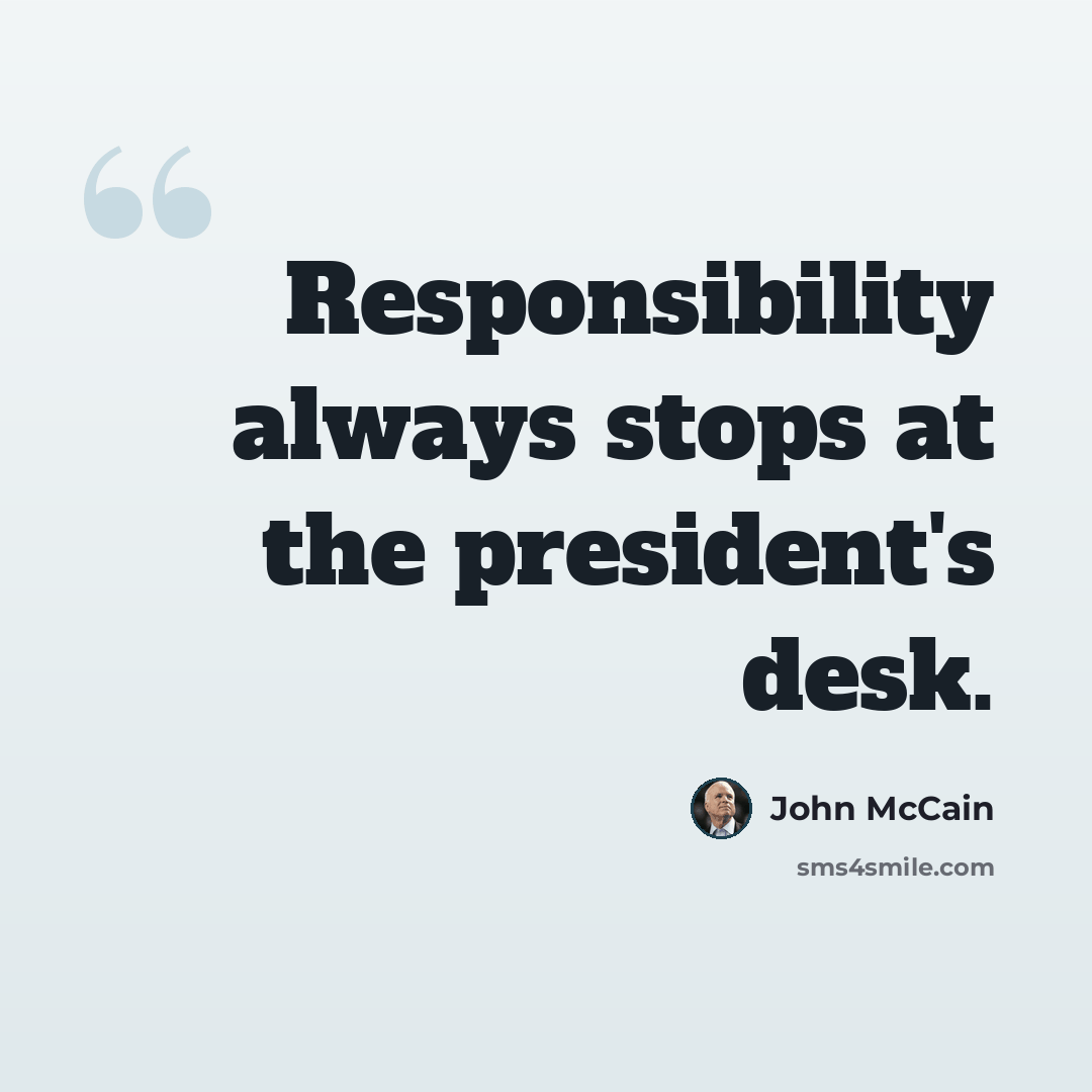 “Responsibility always stops at the president's desk.” quote by John McCain