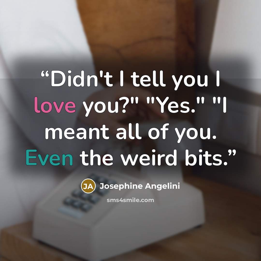 “Didn't I tell you I love you?" "Yes." "I meant all of you. Even the weird bits.” quote by Josephine Angelini
