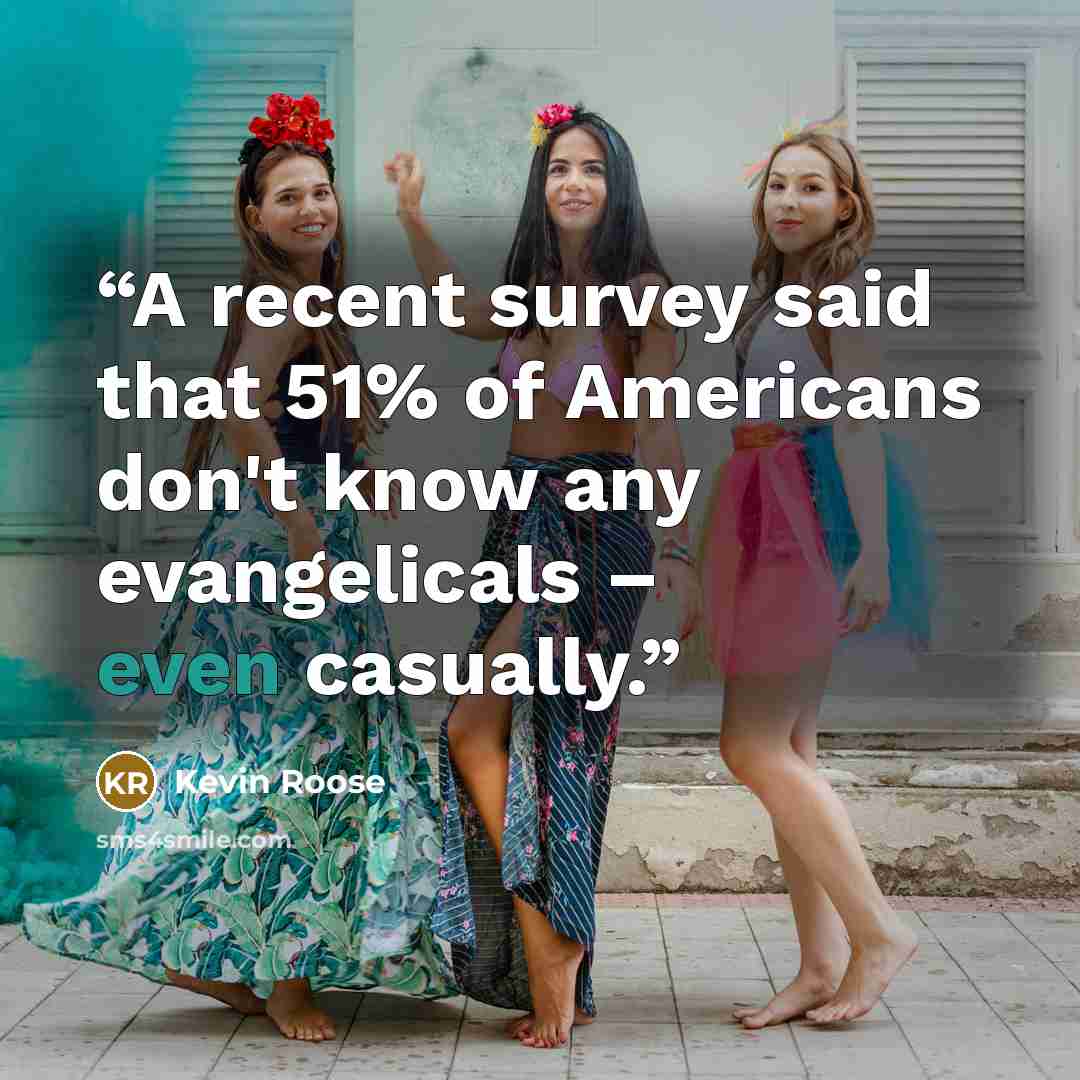 “A recent survey said that 51% of Americans don't know any evangelicals – even casually.” quote by Kevin Roose