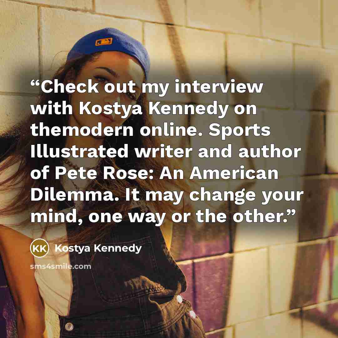 “Check out my interview with Kostya Kennedy on themodern online. Sports Illustrated writer and author of Pete Rose: An American Dilemma. It may change your mind, one way or the other.” quote by Kostya Kennedy
