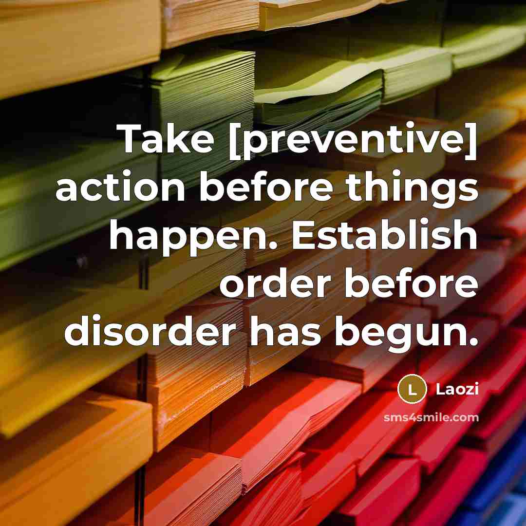 “Take [preventive] action before things happen. Establish order before disorder has begun.” quote by Laozi