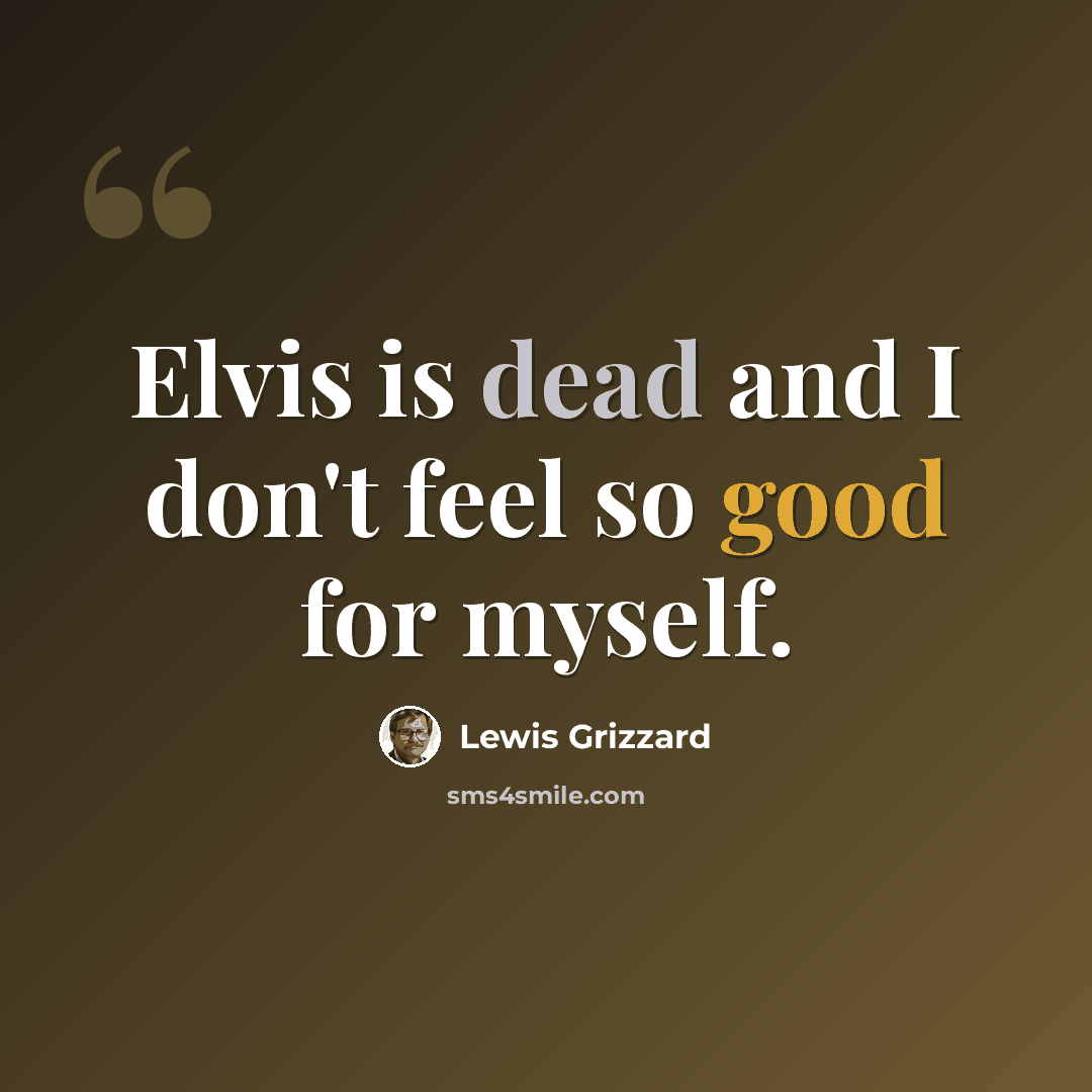 “Elvis is dead and I don't feel so good for myself.” quote by Lewis Grizzard