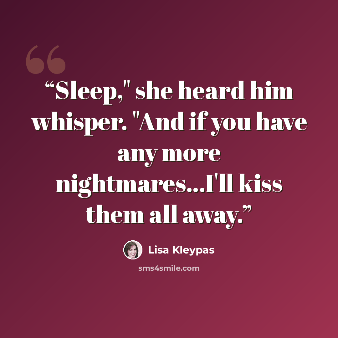 “Sleep," she heard him whisper. "And if you have any more nightmares...I'll kiss them all away.” quote by Lisa Kleypas