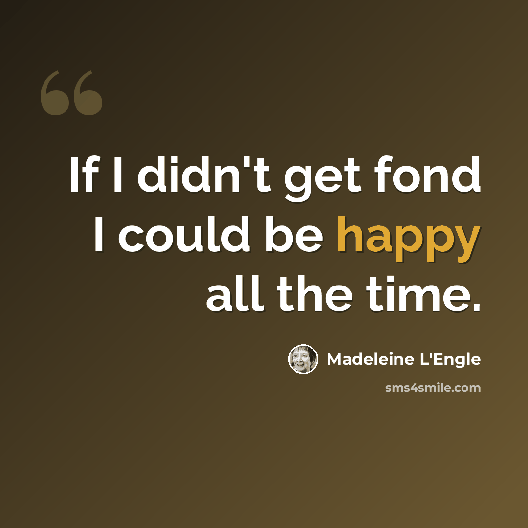“If I didn't get fond I could be happy all the time.” quote by Madeleine L'Engle