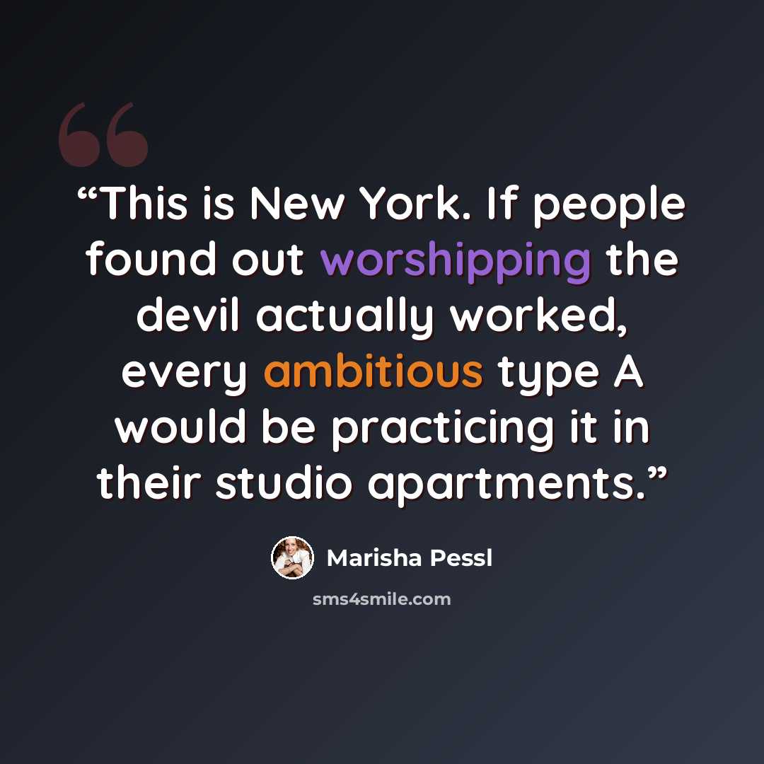 “This is New York. If people found out worshipping the devil actually worked, every ambitious type A would be practicing it in their studio apartments.” quote by Marisha Pessl