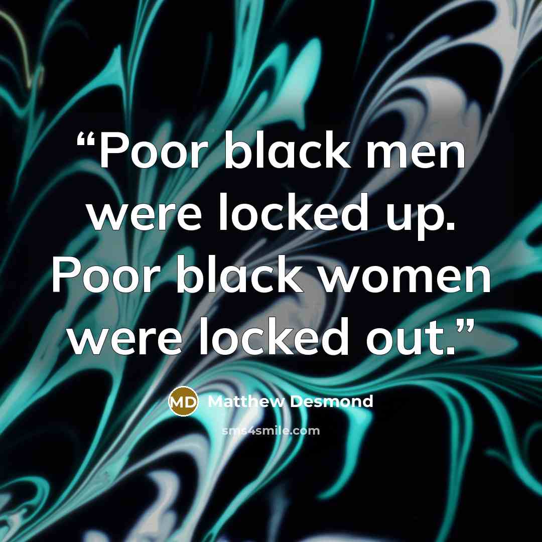 “Poor black men were locked up. Poor black women were locked out.” quote by Matthew Desmond