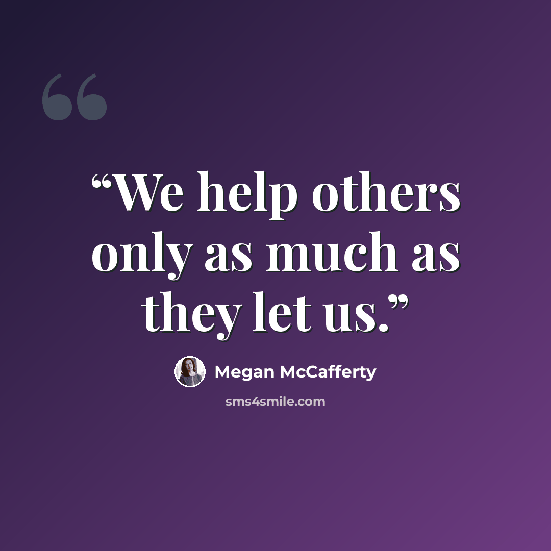 “We help others only as much as they let us.” quote by Megan McCafferty