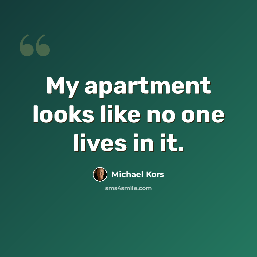 “My apartment looks like no one lives in it.” quote by Michael Kors