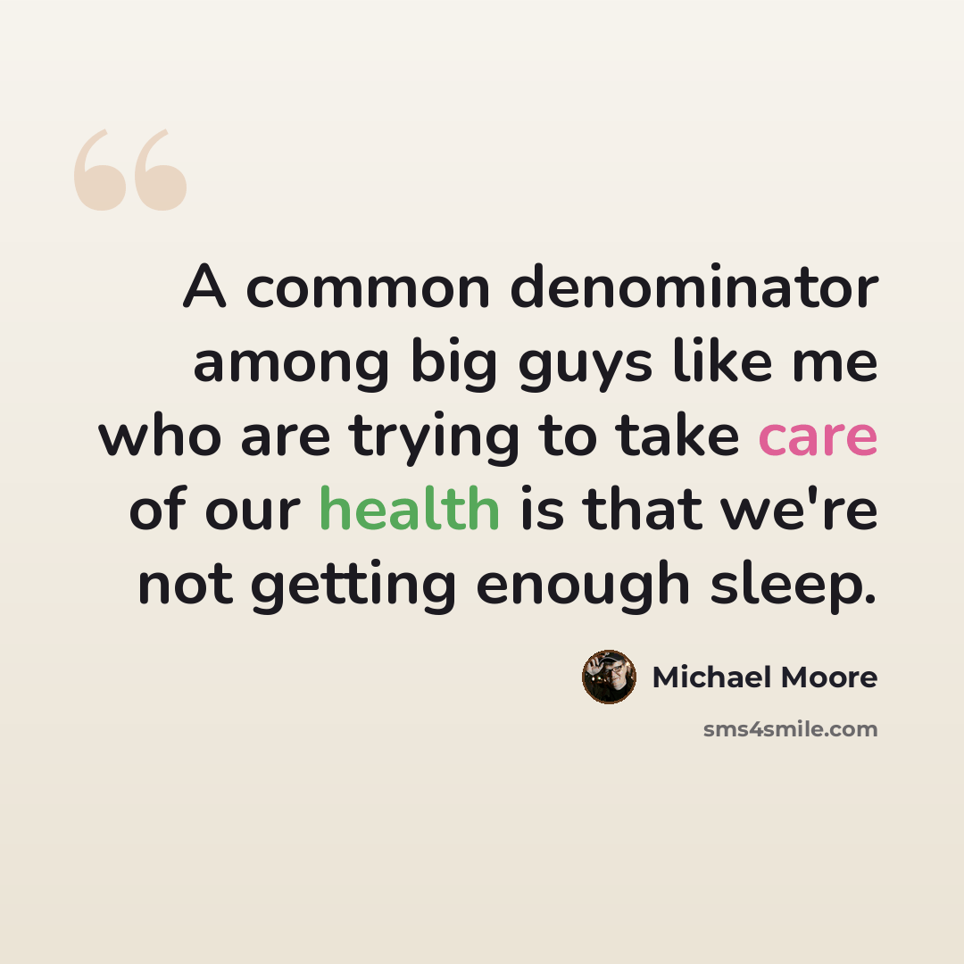 “A common denominator among big guys like me who are trying to take care of our health is that we're not getting enough sleep.” quote by Michael Moore