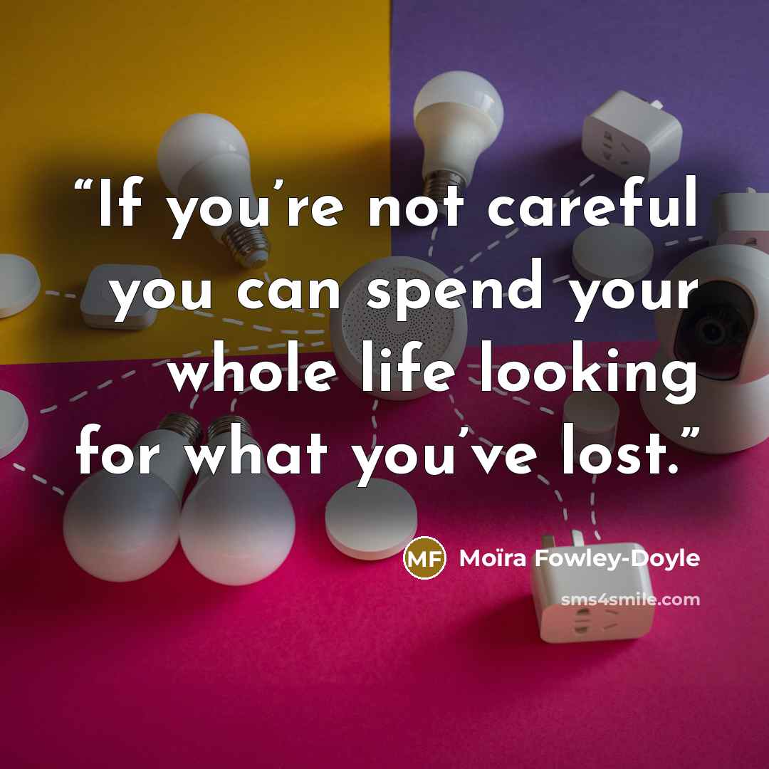 “If you’re not careful you can spend your whole life looking for what you’ve lost.” quote by Moïra Fowley-Doyle