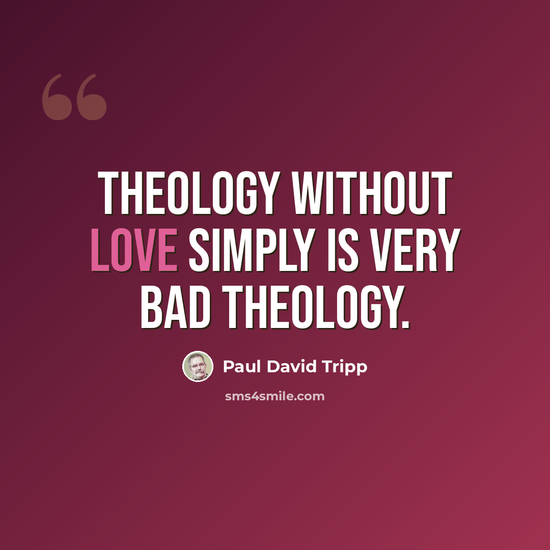 “Theology without love simply is very bad theology.” quote by Paul David Tripp