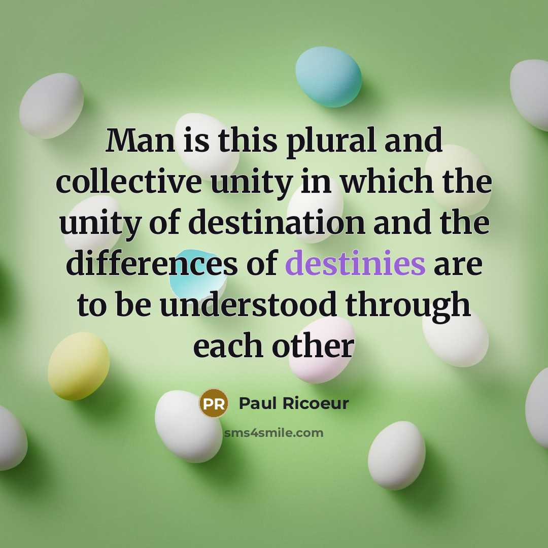 “Man is this plural and collective unity in which the unity of destination and the differences of destinies are to be understood through each other” quote by Paul Ricoeur