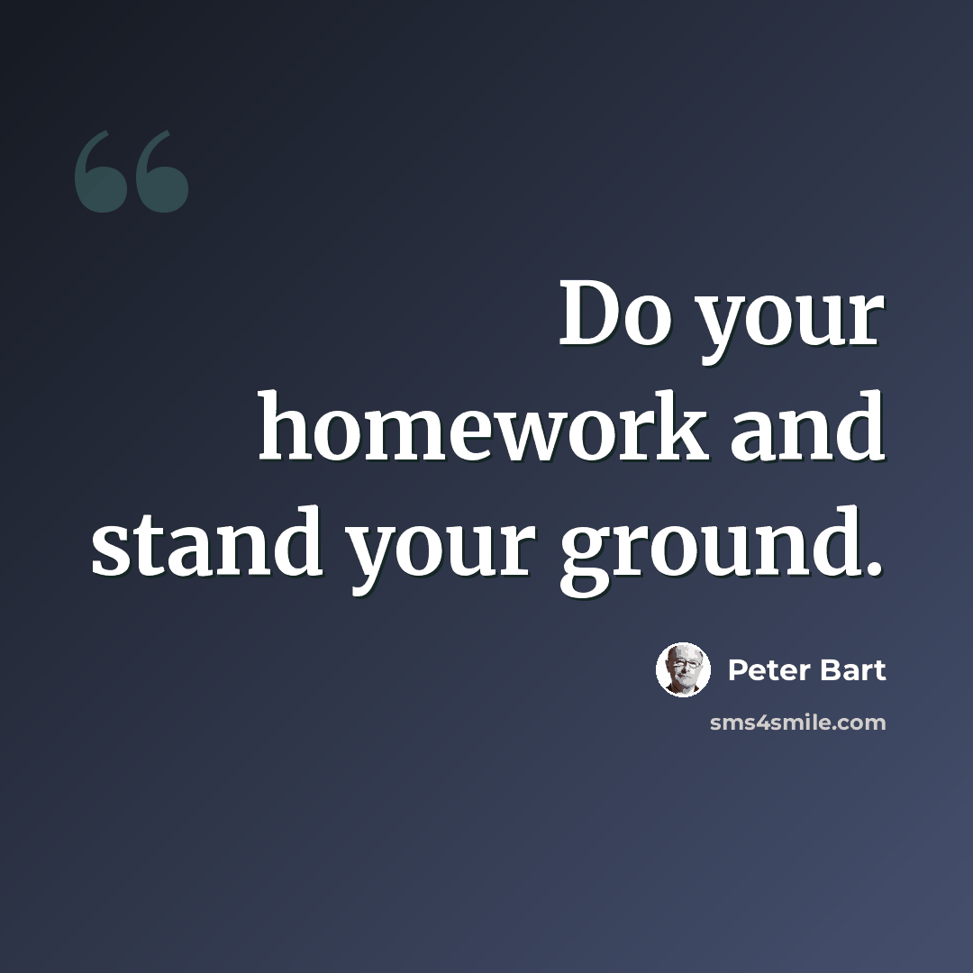 “Do your homework and stand your ground.” quote by Peter Bart