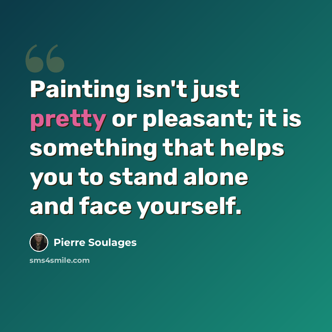 “Painting isn't just pretty or pleasant; it is something that helps you to stand alone and face yourself.” quote by Pierre Soulages