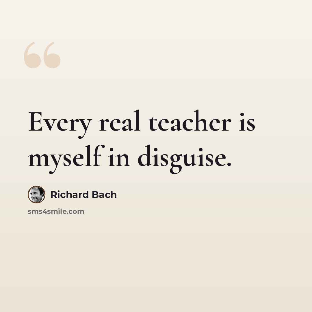 “Every real teacher is myself in disguise.” quote by Richard Bach