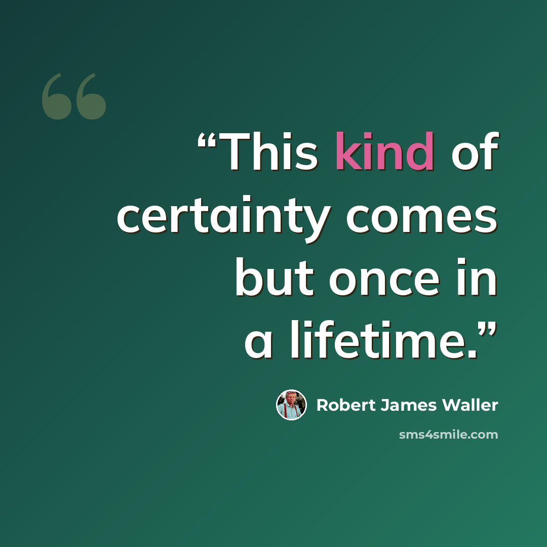 “This kind of certainty comes but once in a lifetime.” quote by Robert James Waller
