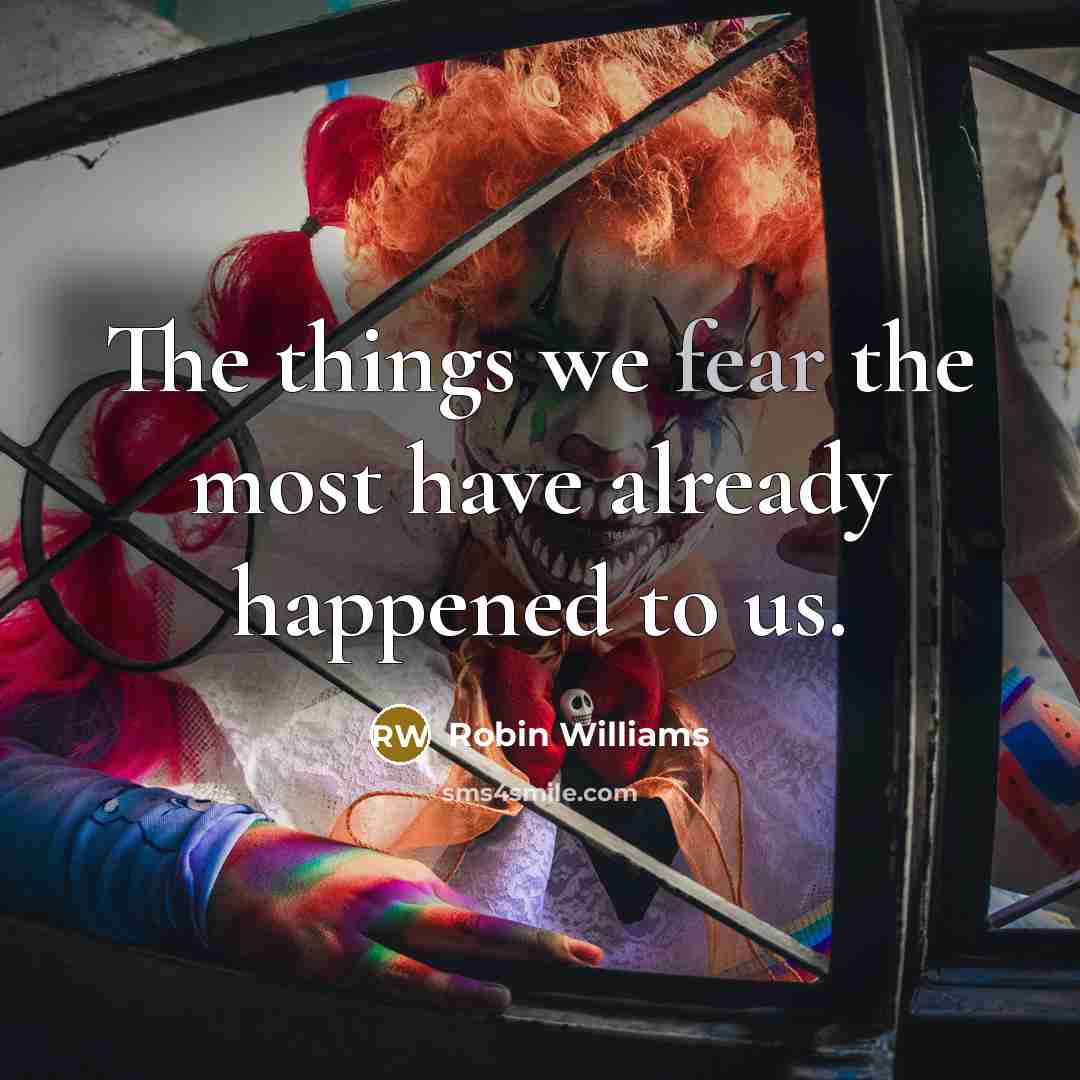 “The things we fear the most have already happened to us.” quote by Robin Williams