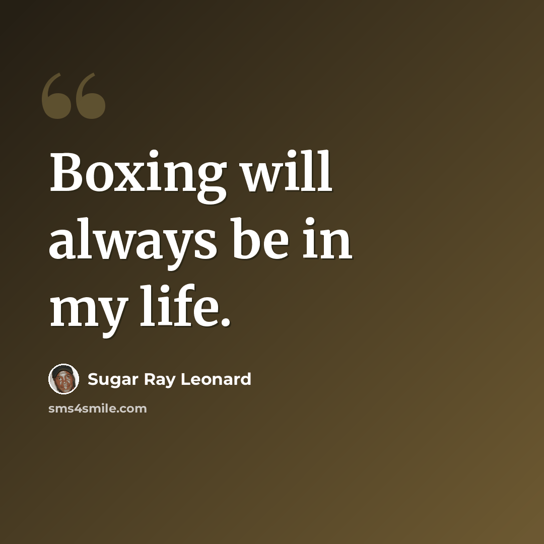 “Boxing will always be in my life.” quote by Sugar Ray Leonard