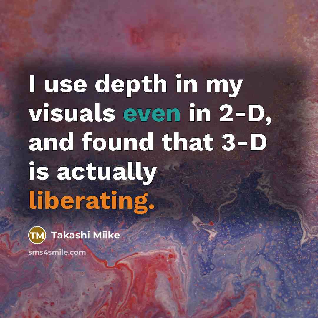 “I use depth in my visuals even in 2-D, and found that 3-D is actually liberating.” quote by Takashi Miike