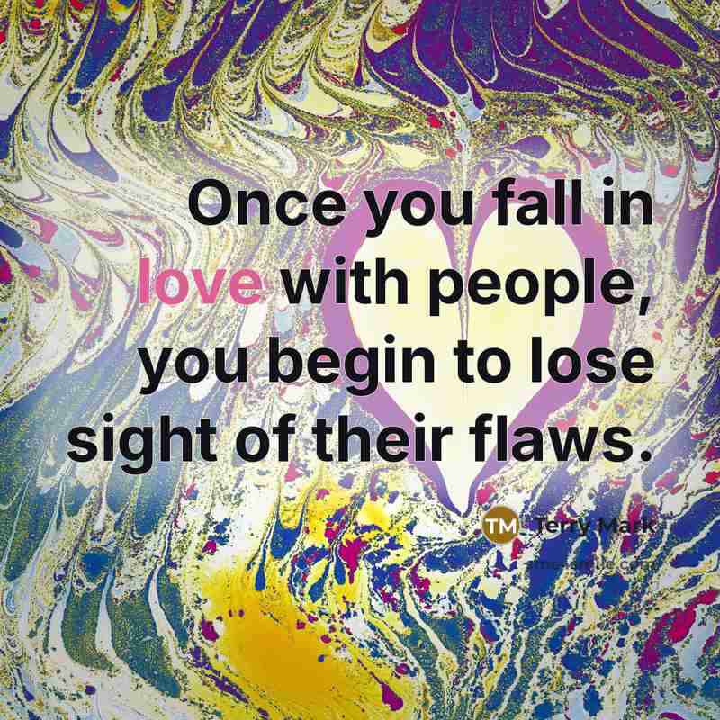 “Once you fall in love with people, you begin to lose sight of their flaws.” quote by Terry Mark