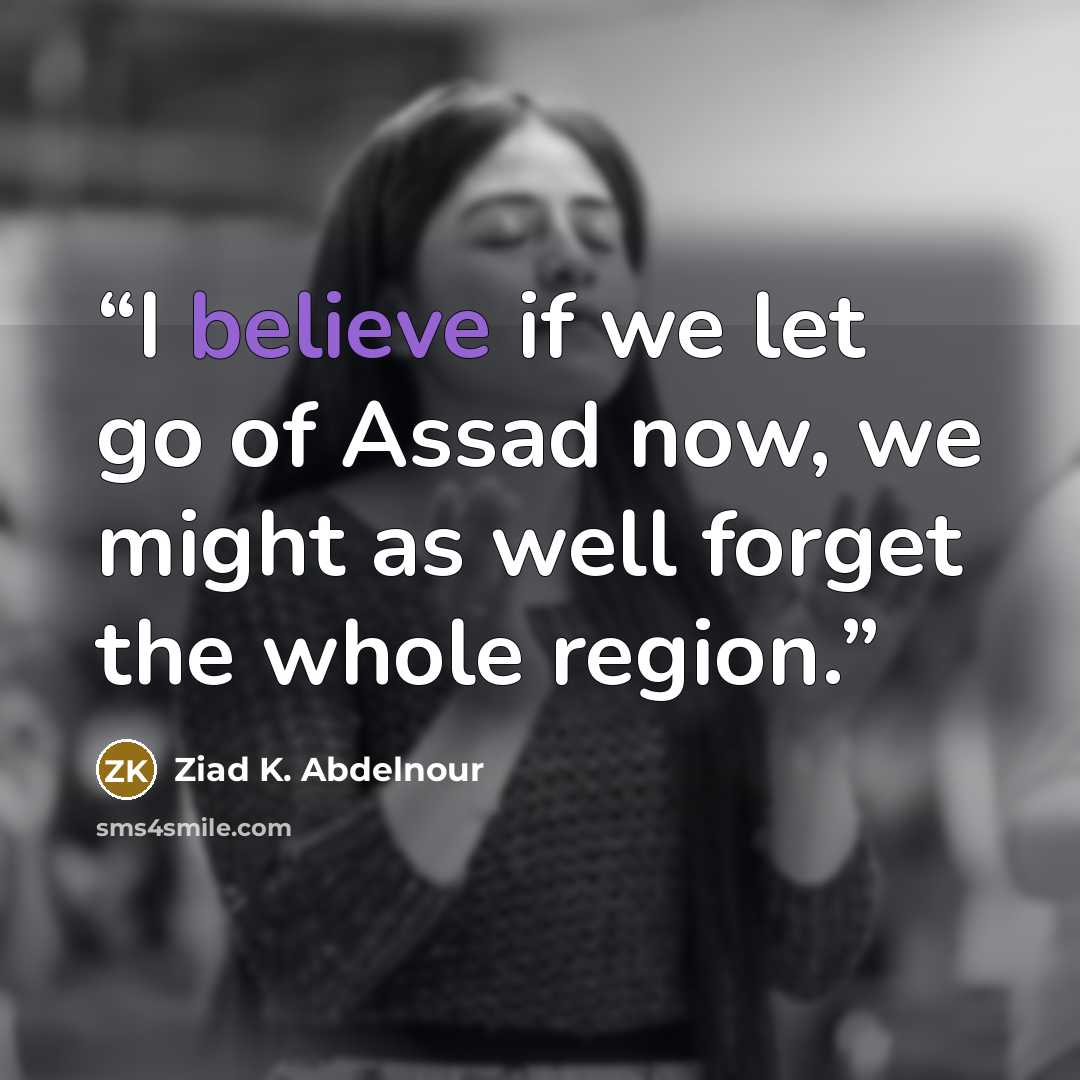 “I believe if we let go of Assad now, we might as well forget the whole region.” quote by Ziad K. Abdelnour