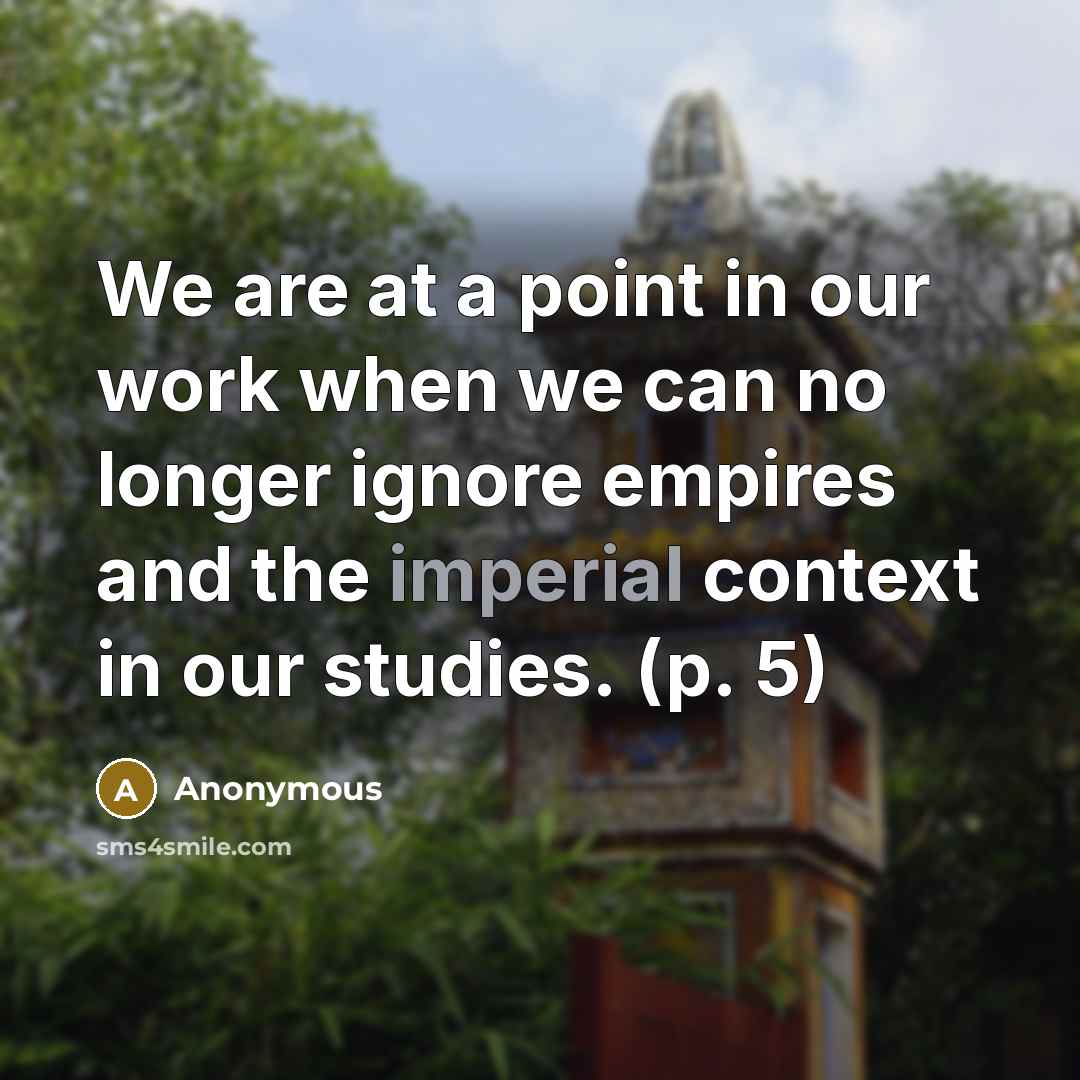 “We are at a point in our work when we can no longer ignore empires and the imperial context in our studies. (p. 5)” quote by Anonymous
