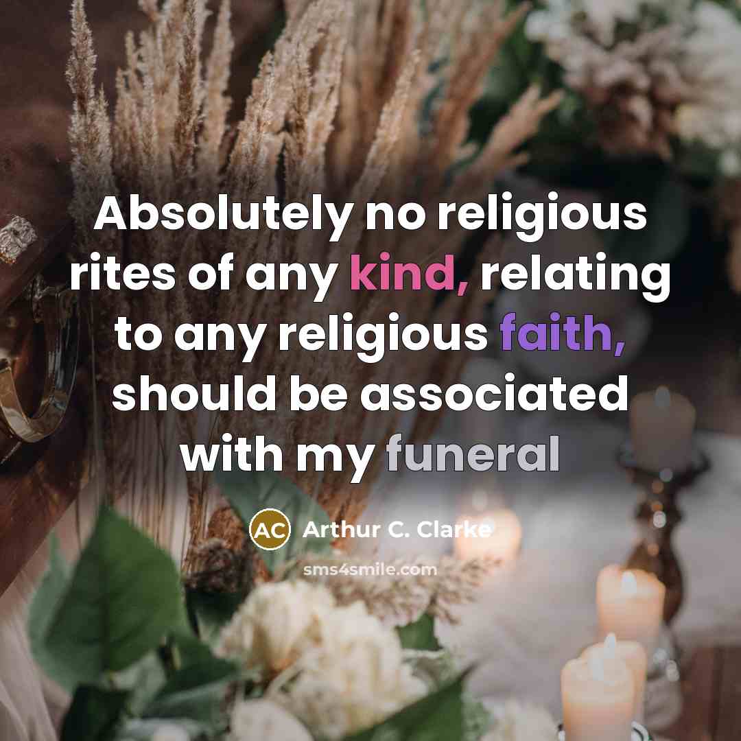 “Absolutely no religious rites of any kind, relating to any religious faith, should be associated with my funeral” quote by Arthur C. Clarke