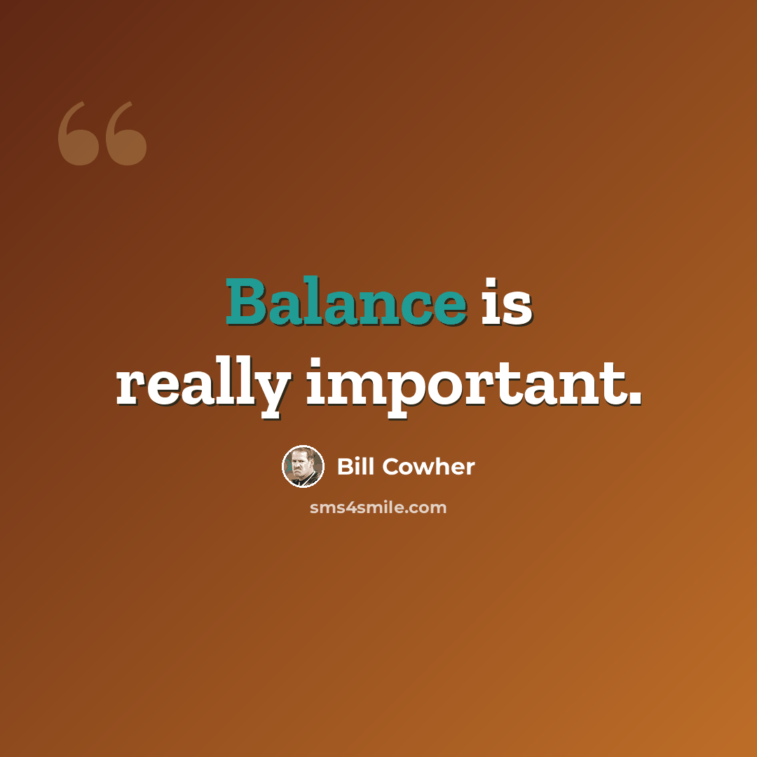 “Balance is really important.” quote by Bill Cowher
