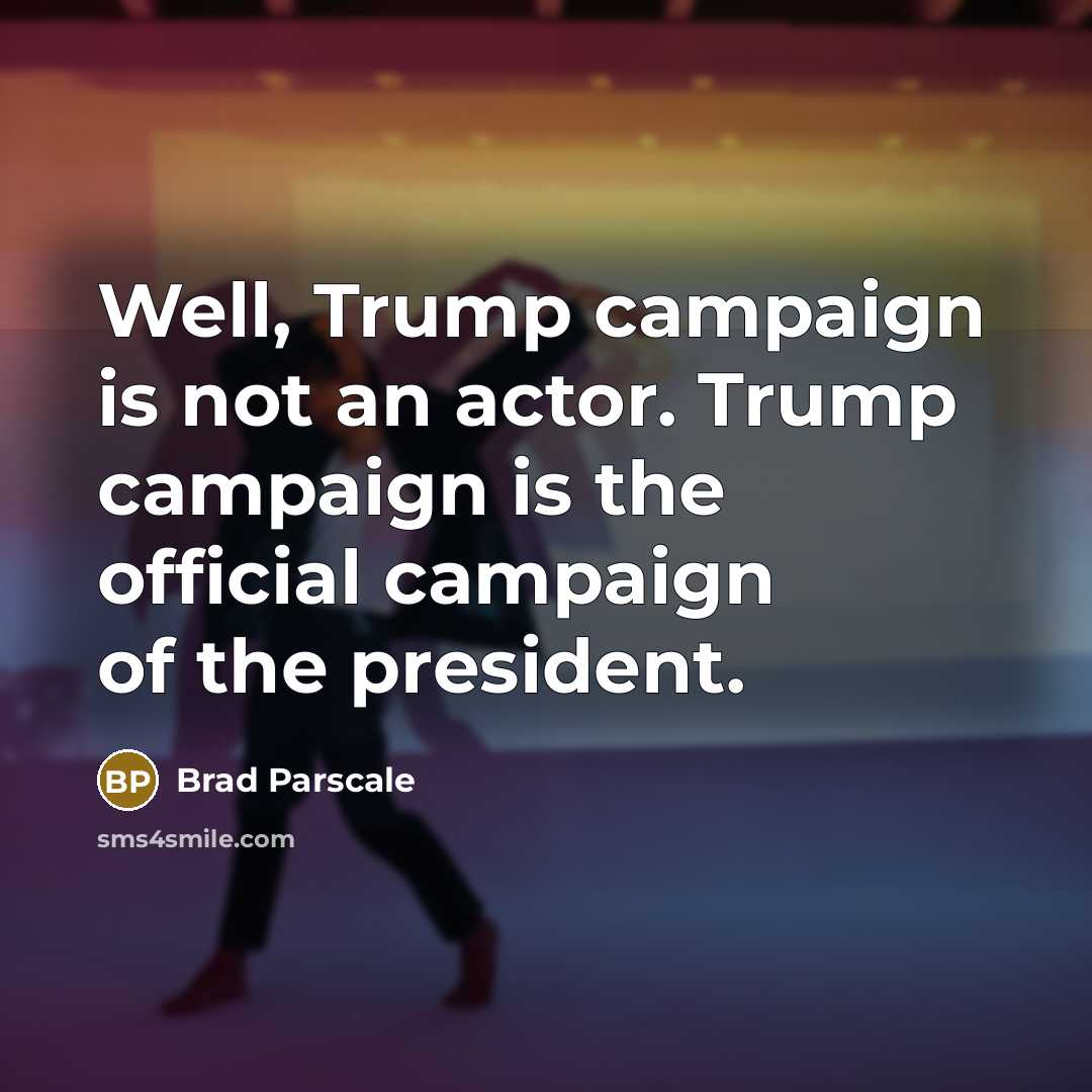 “Well, Trump campaign is not an actor. Trump campaign is the official campaign of the president.” quote by Brad Parscale