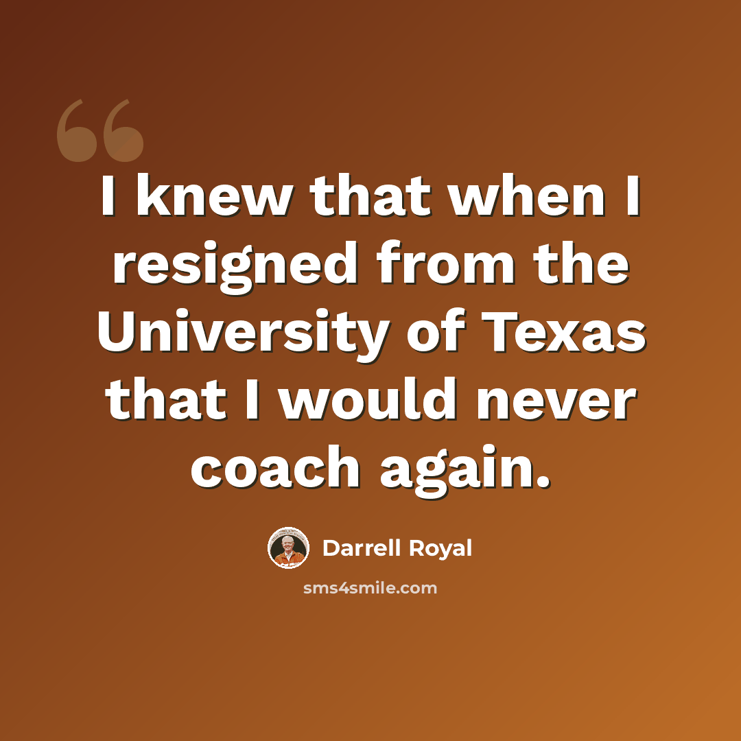 “I knew that when I resigned from the University of Texas that I would never coach again.” quote by Darrell Royal