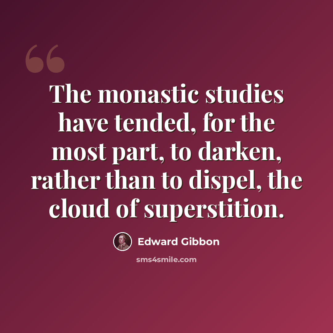 “The monastic studies have tended, for the most part, to darken, rather than to dispel, the cloud of superstition.” quote by Edward Gibbon