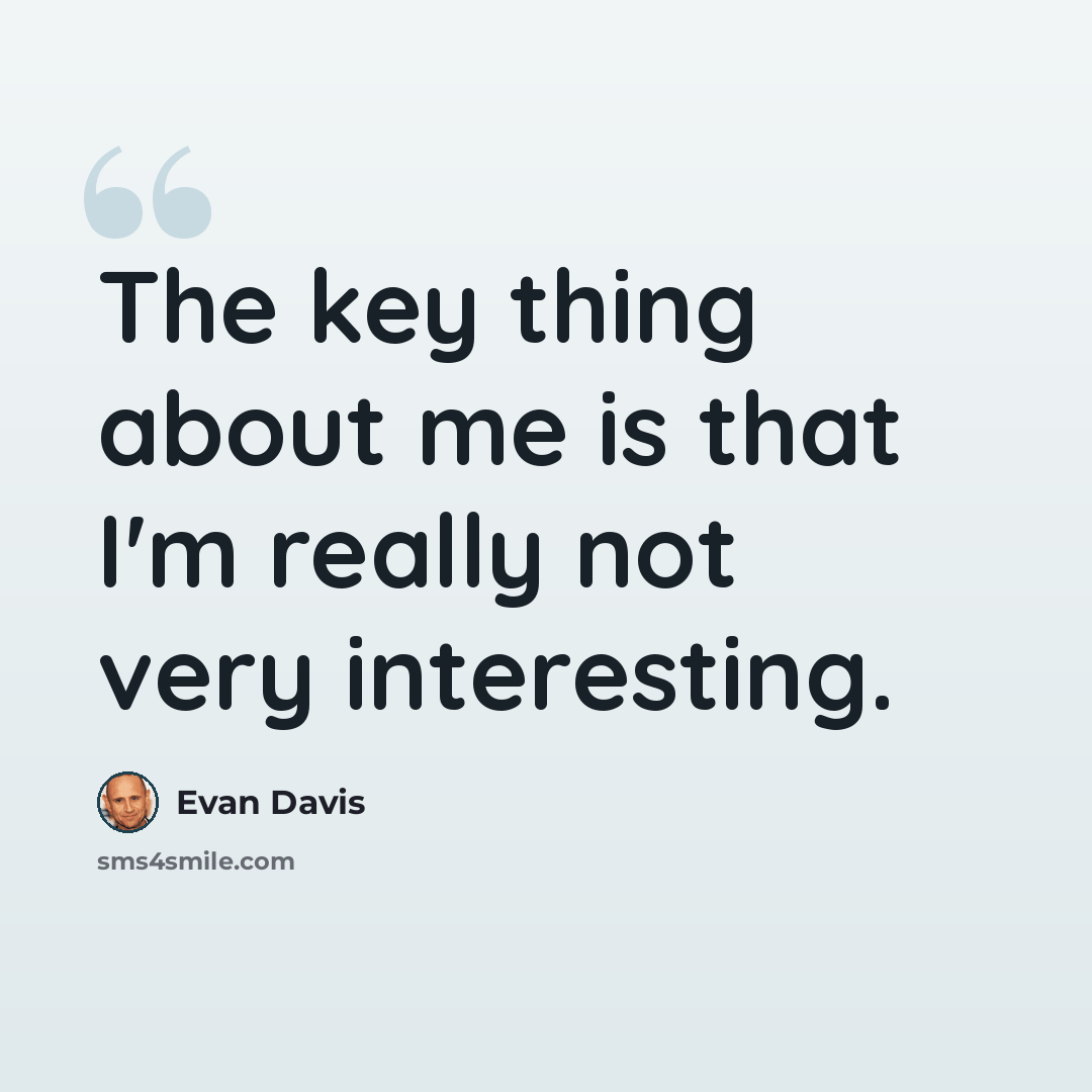 “The key thing about me is that I'm really not very interesting.” quote by Evan Davis