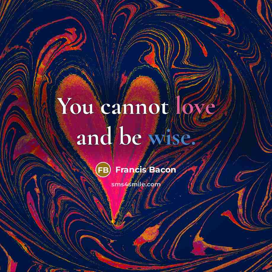“You cannot love and be wise.” quote by Francis Bacon