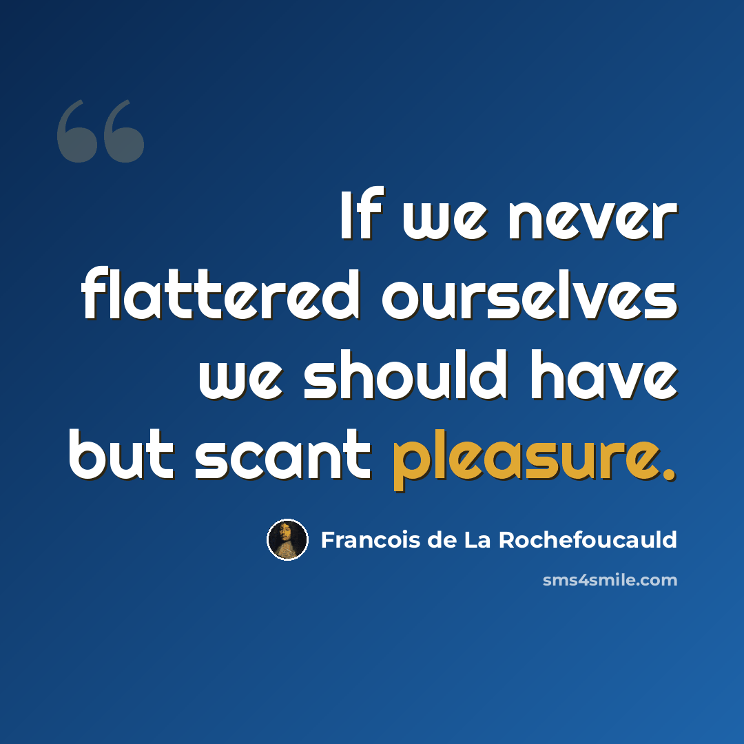 “If we never flattered ourselves we should have but scant pleasure.” quote by Francois de La Rochefoucauld