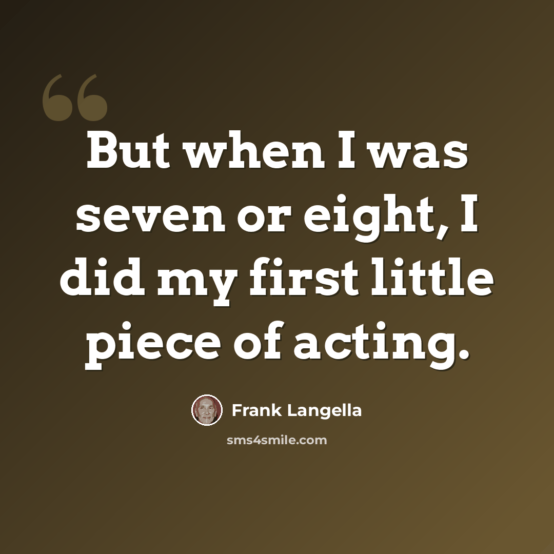 “But when I was seven or eight, I did my first little piece of acting.” quote by Frank Langella