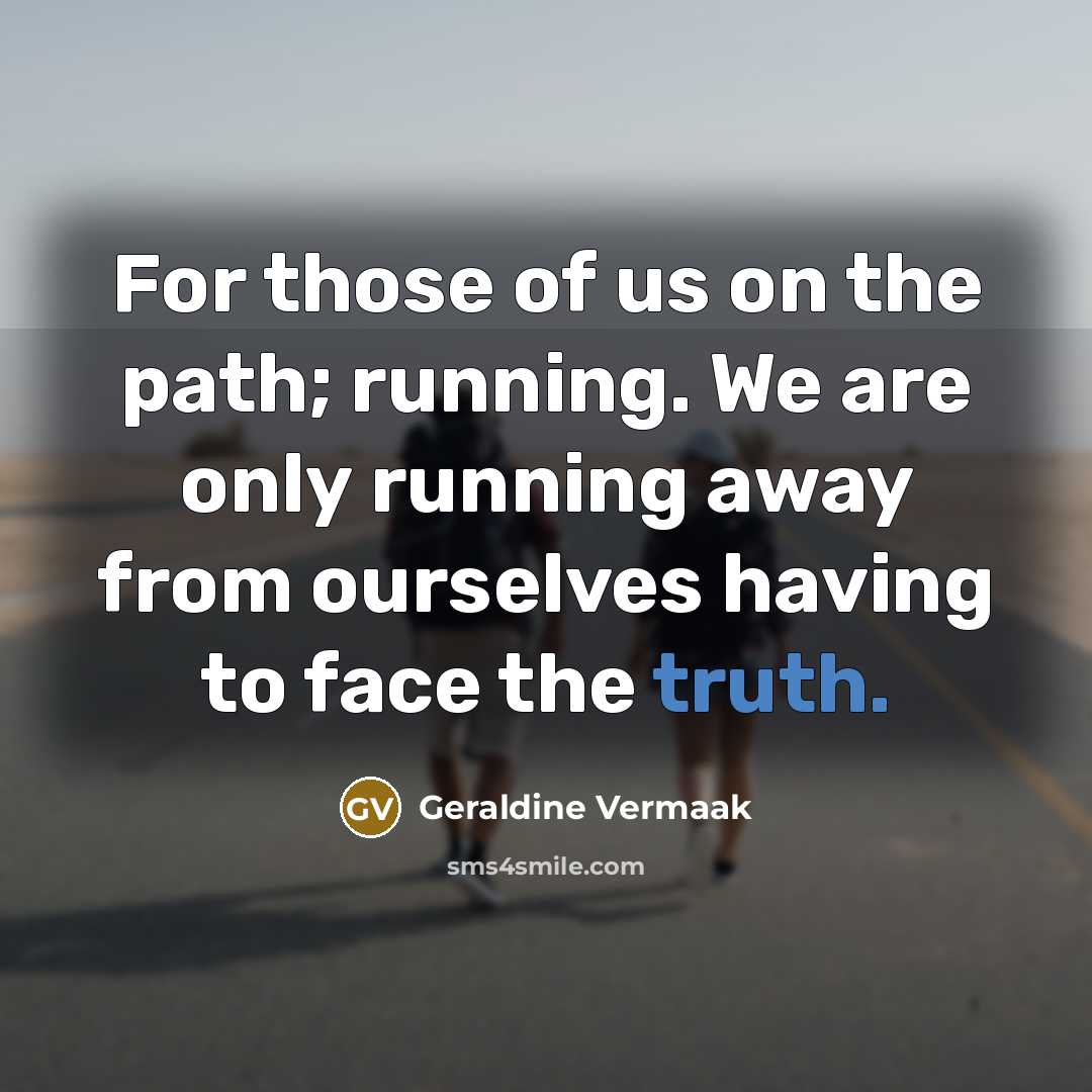 “For those of us on the path; running. We are only running away from ourselves having to face the truth.” quote by Geraldine Vermaak