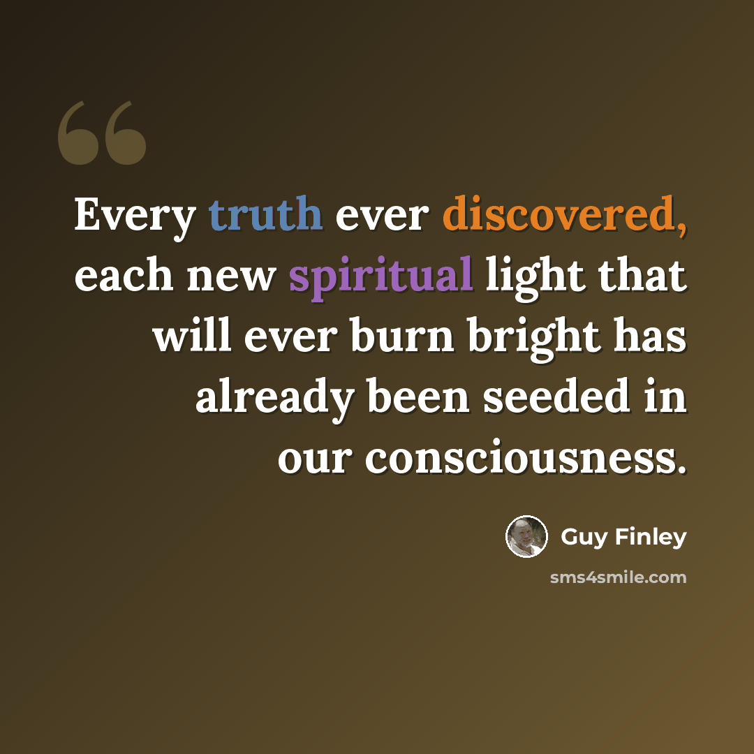 “Every truth ever discovered, each new spiritual light that will ever burn bright has already been seeded in our consciousness.” quote by Guy Finley