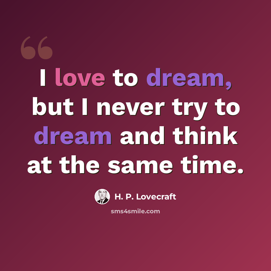 “I love to dream, but I never try to dream and think at the same time.” quote by H. P. Lovecraft