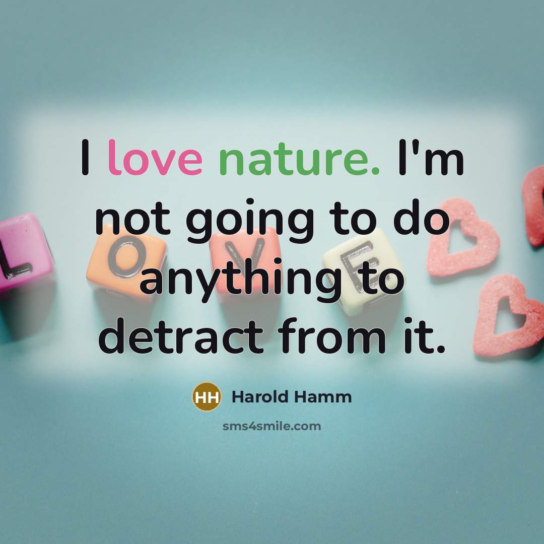 “I love nature. I'm not going to do anything to detract from it.” quote by Harold Hamm