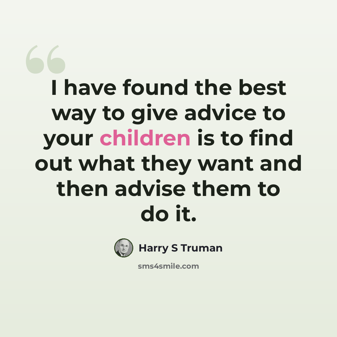 “I have found the best way to give advice to your children is to find out what they want and then advise them to do it.” quote by Harry S Truman