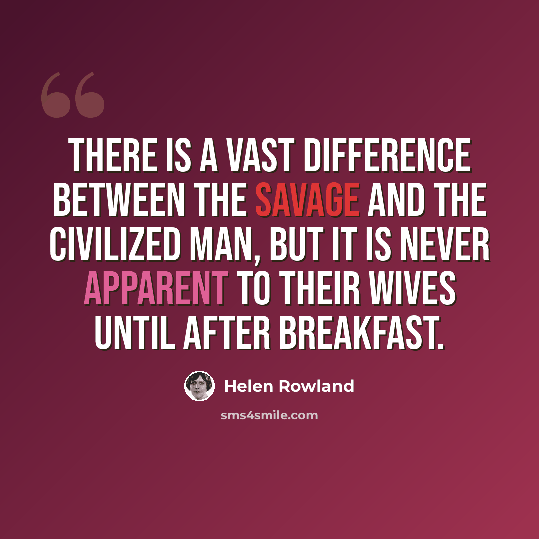 “There is a vast difference between the savage and the civilized man, but it is never apparent to their wives until after breakfast.” quote by Helen Rowland
