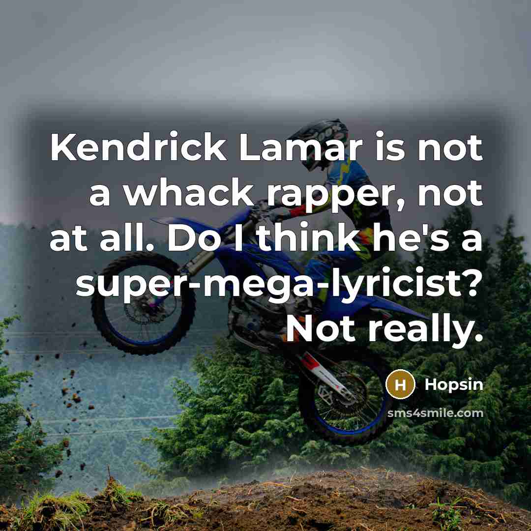 “Kendrick Lamar is not a whack rapper, not at all. Do I think he's a super-mega-lyricist? Not really.” quote by Hopsin