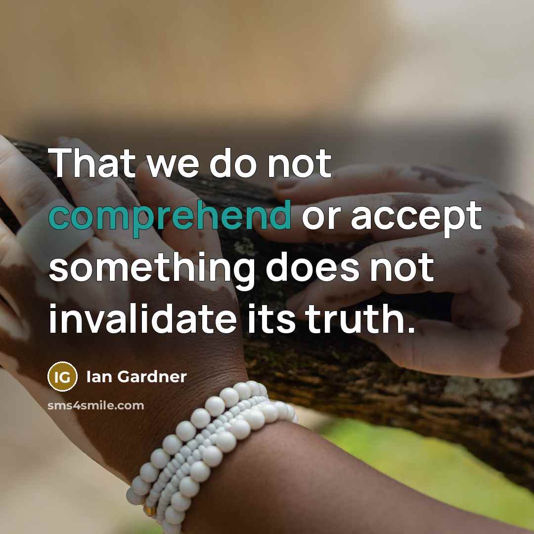 “That we do not comprehend or accept something does not invalidate its truth.” quote by Ian Gardner