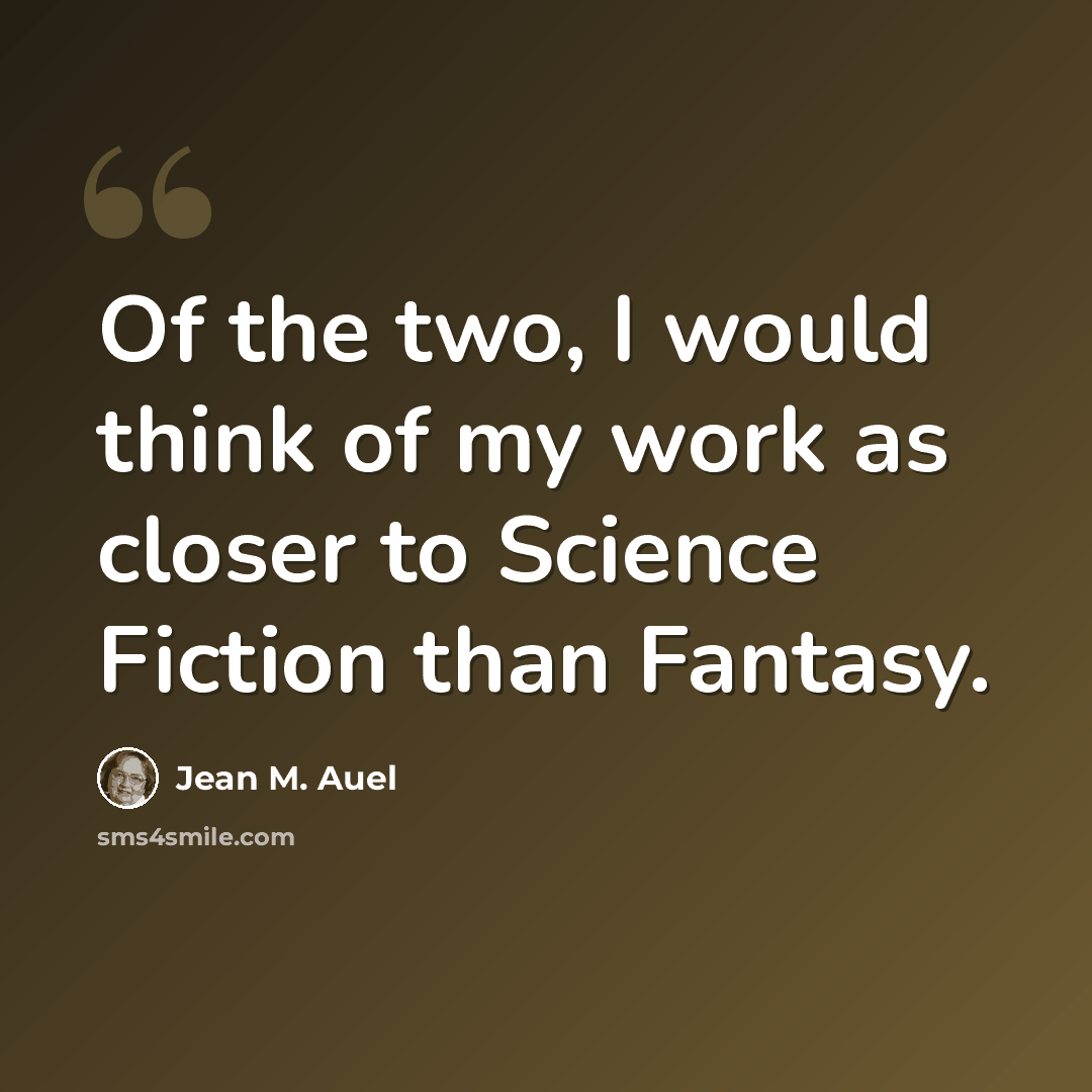 “Of the two, I would think of my work as closer to Science Fiction than Fantasy.” quote by Jean M. Auel