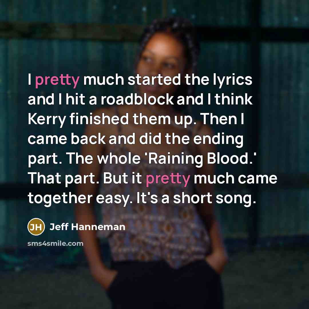 “I pretty much started the lyrics and I hit a roadblock and I think Kerry finished them up. Then I came back and did the ending part. The whole 'Raining Blood.' That part. But it pretty much came together easy. It's a short song.” quote by Jeff Hanneman