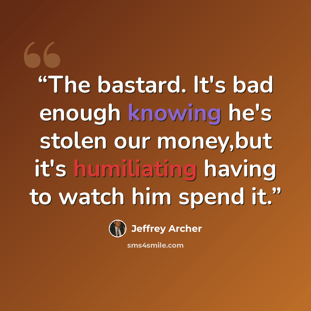“The bastard. It's bad enough knowing he's stolen our money,but it's humiliating having to watch him spend it.” quote by Jeffrey Archer