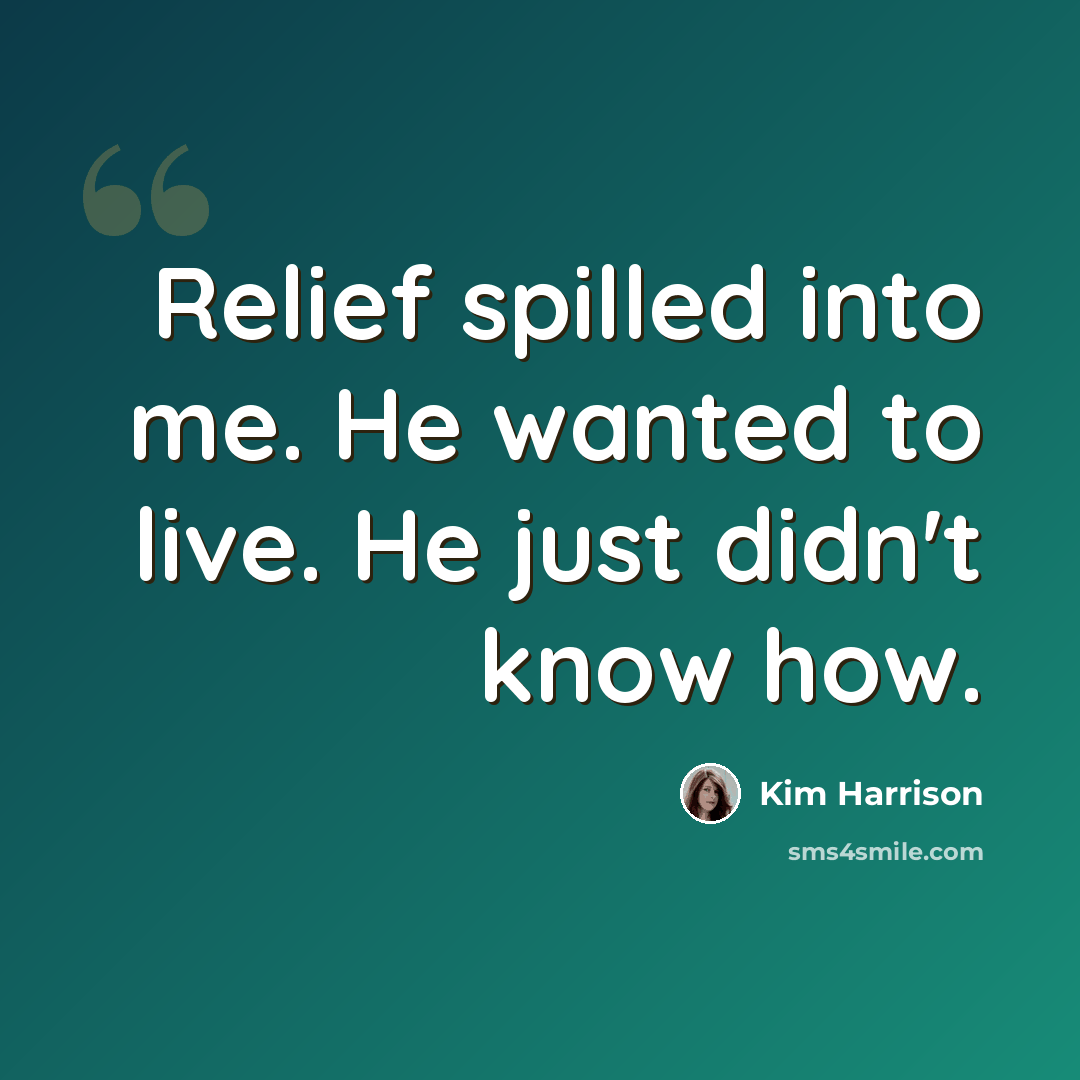 “Relief spilled into me. He wanted to live. He just didn't know how.” quote by Kim Harrison