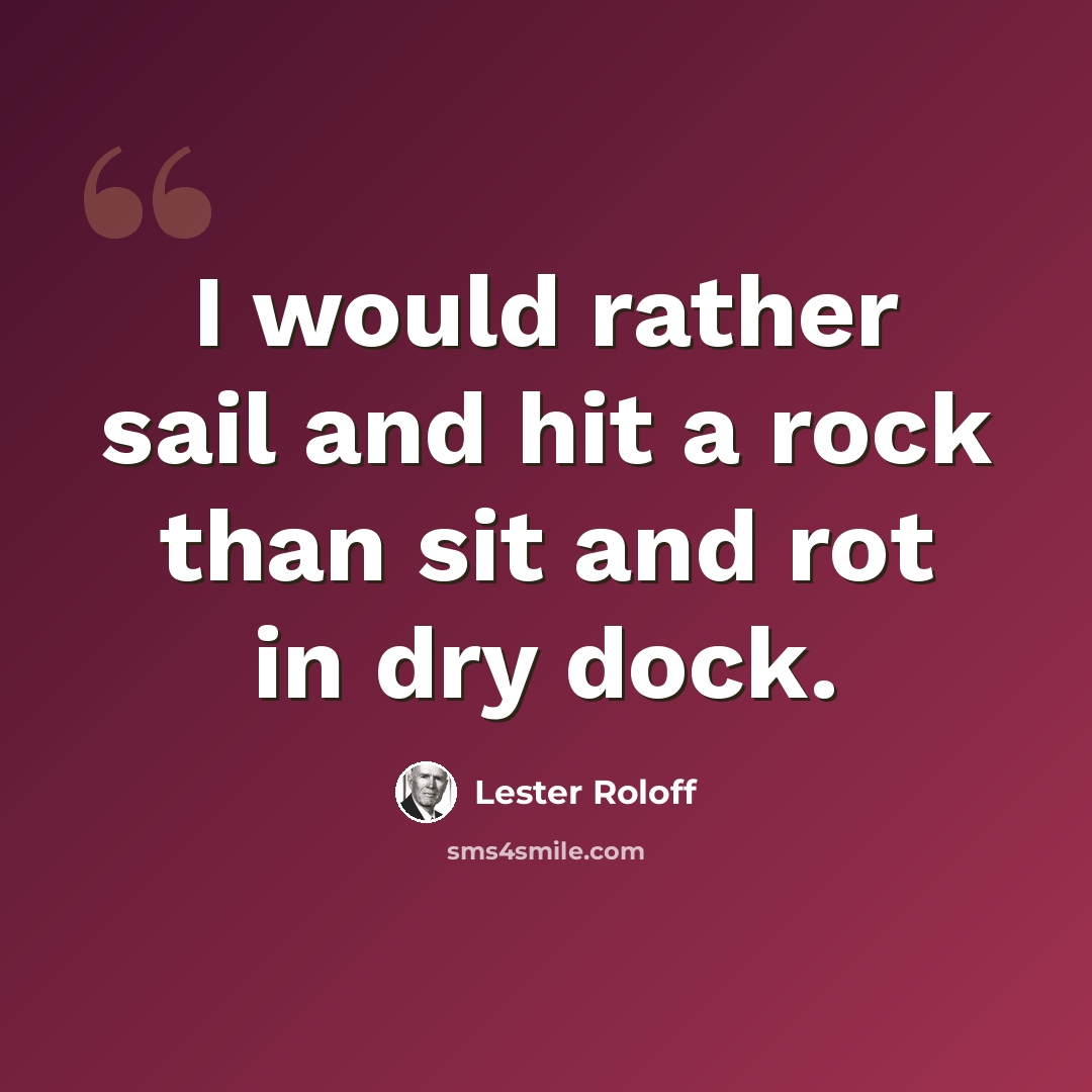 “I would rather sail and hit a rock than sit and rot in dry dock.” quote by Lester Roloff