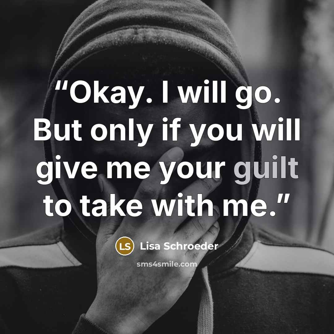 “Okay. I will go. But only if you will give me your guilt to take with me.” quote by Lisa Schroeder
